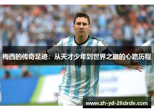 梅西的传奇足迹：从天才少年到世界之巅的心路历程