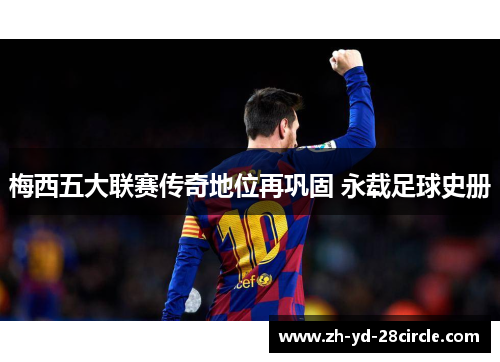 梅西五大联赛传奇地位再巩固 永载足球史册