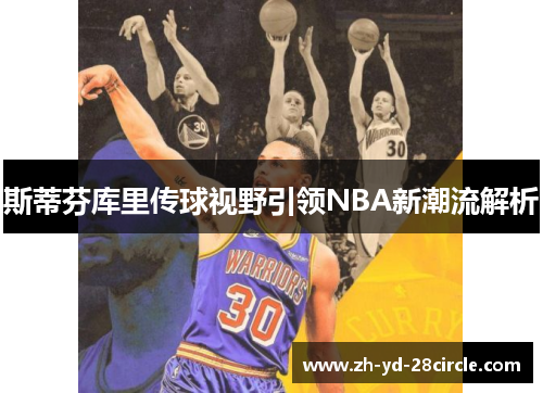 斯蒂芬库里传球视野引领NBA新潮流解析