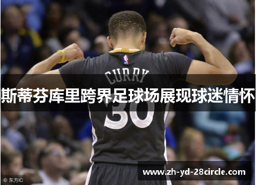 斯蒂芬库里跨界足球场展现球迷情怀