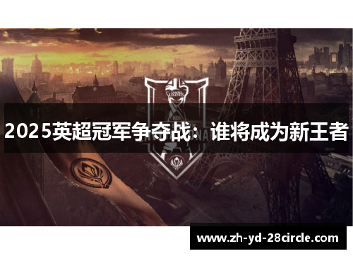 2025英超冠军争夺战：谁将成为新王者