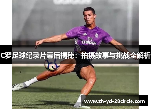 C罗足球纪录片幕后揭秘：拍摄故事与挑战全解析