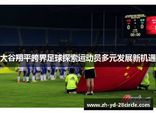 大谷翔平跨界足球探索运动员多元发展新机遇