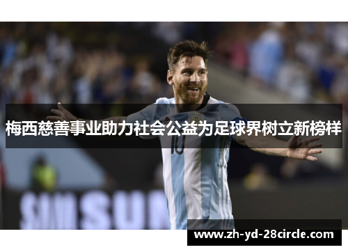 梅西慈善事业助力社会公益为足球界树立新榜样