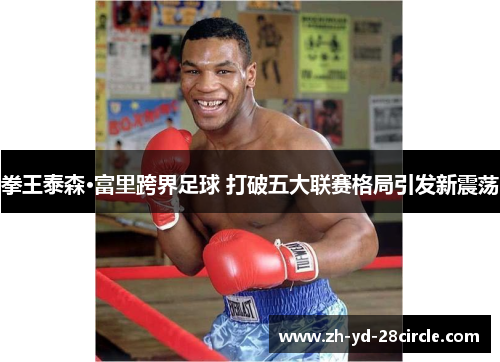拳王泰森·富里跨界足球 打破五大联赛格局引发新震荡