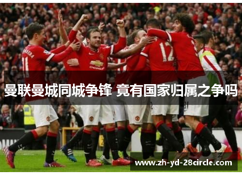 曼联曼城同城争锋 竟有国家归属之争吗