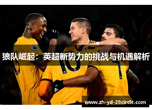狼队崛起：英超新势力的挑战与机遇解析